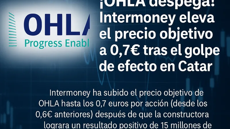 ¡OHLA despega! Intermoney eleva el precio objetivo a 0,7€ tras el golpe de efecto en Catar